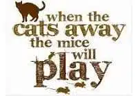 When the cat's away, the mice will play meaning in English