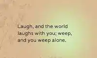 Laugh and the world laughs with you; weep and you weep alone meaning in English
