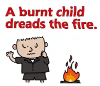 A burnt child dreads the fire
