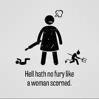 Hell hath no fury like a woman scorned