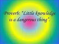 A little knowledge is a dangerous thing