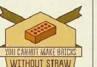 You cannot make bricks without straw