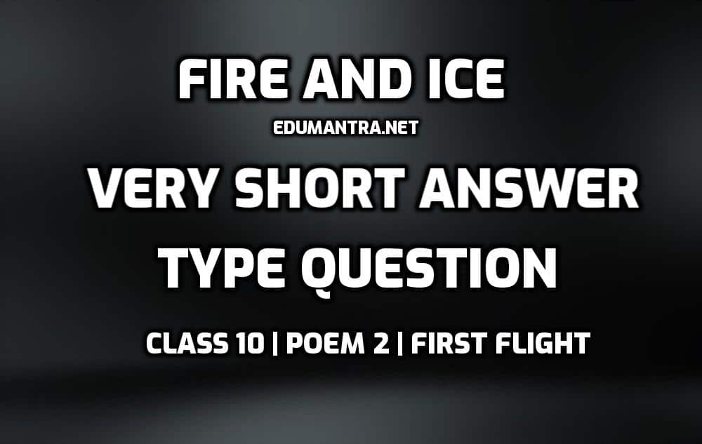 Fire and Ice very short Answer Type question edumantra.net