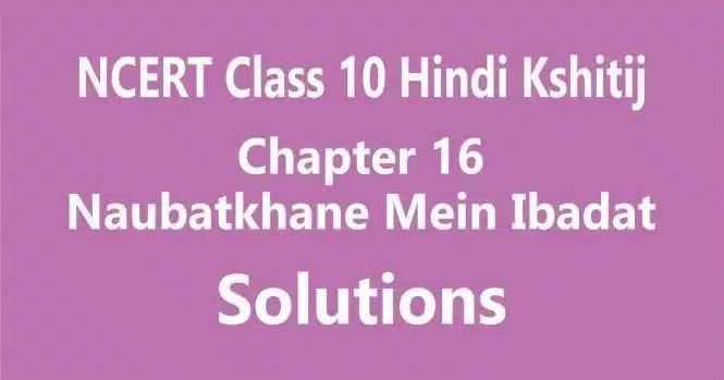 NCERT Solutions for Class 10 Hindi Kshitij Chapter 16 नौबतखाने में इबादत