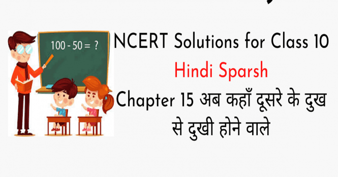 NCERT Solutions for Class 10 Hindi Sparsh Chapter 15 अब कहाँ दूसरे के दुख से दुखी होने वाले