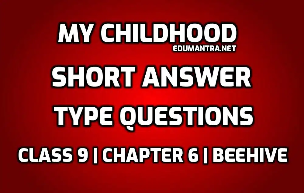 Class 9 My Childhood Short Question Answers edumantra.net
