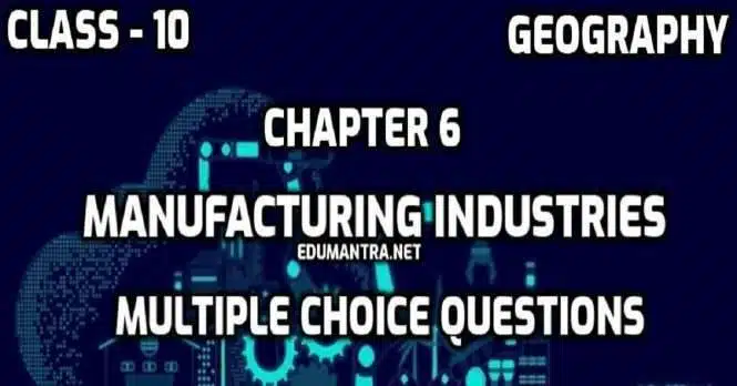 Class 10 Social Science Chapter -6 Manufacturing Industries Geography MCQ Test