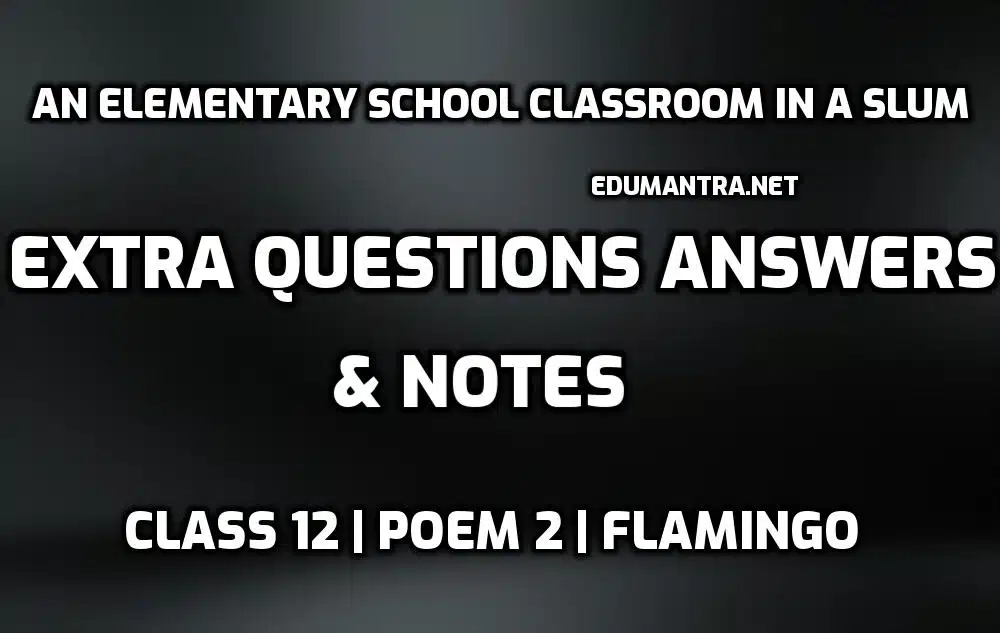An Elementary School Classroom in a Slum Extra Questions and Answers edumantra.net