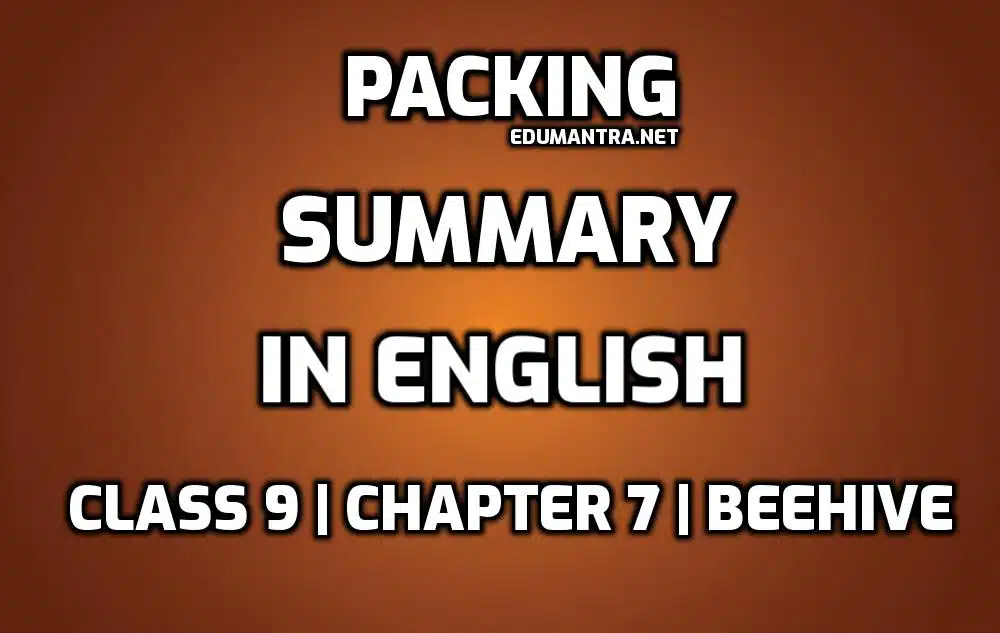 Packing Summary Class 9 In English edumantra.net