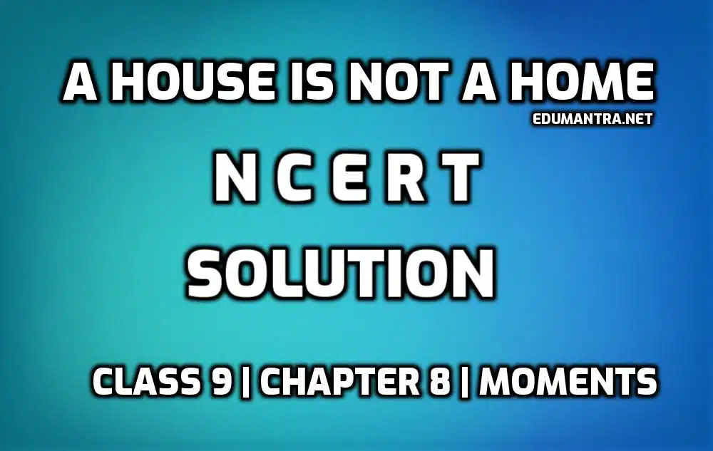 NCERT Solutions of House is not a Home edumantra.net